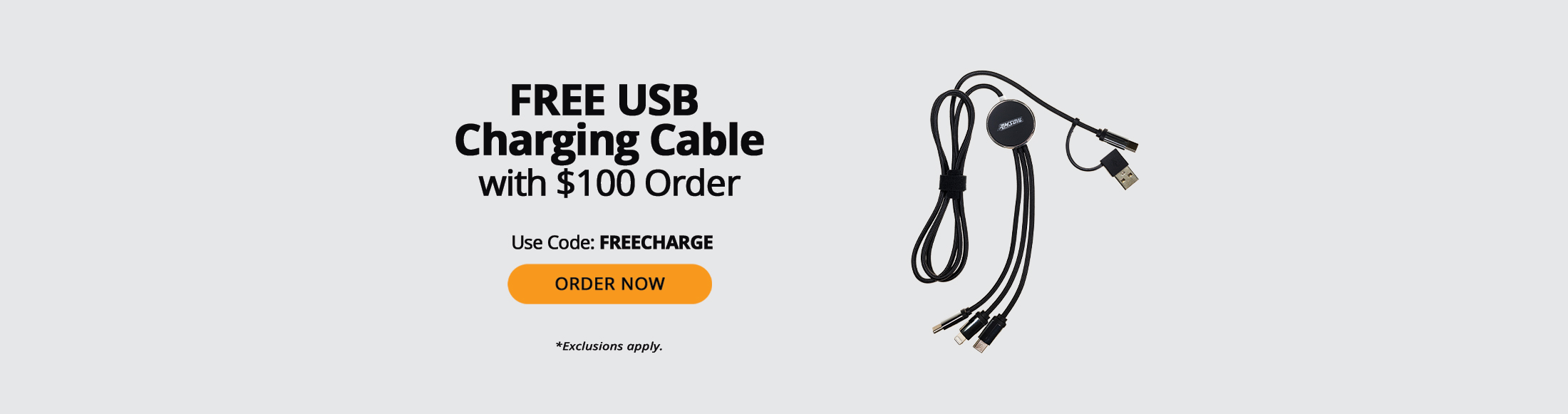 Free USB charging cable with $100 order. Use Code: FREECHARGE. Order now. *Exclusions apply.